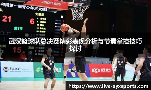 武汉篮球队总决赛精彩表现分析与节奏掌控技巧探讨