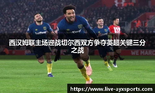 西汉姆联主场迎战切尔西双方争夺英超关键三分之战