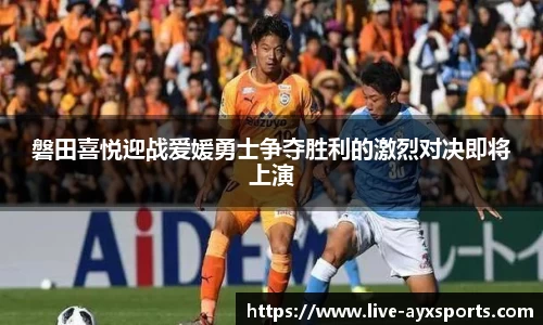 磐田喜悦迎战爱媛勇士争夺胜利的激烈对决即将上演